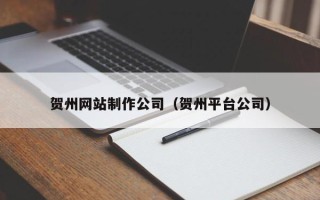 九江贺州网站制作公司（贺州平台公司）